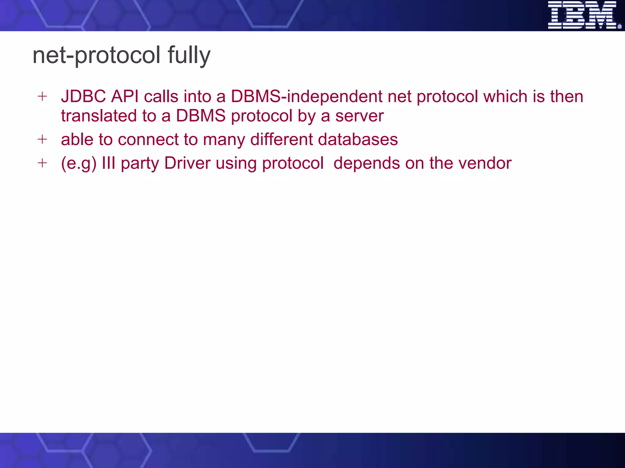 net-protocol fully JDBC API calls into a DBMS-independent net protocol which is then translated to a DBMS protocol by a server able to connect to many different databases (e.g) III party Driver using protocol  depends on the vendor 