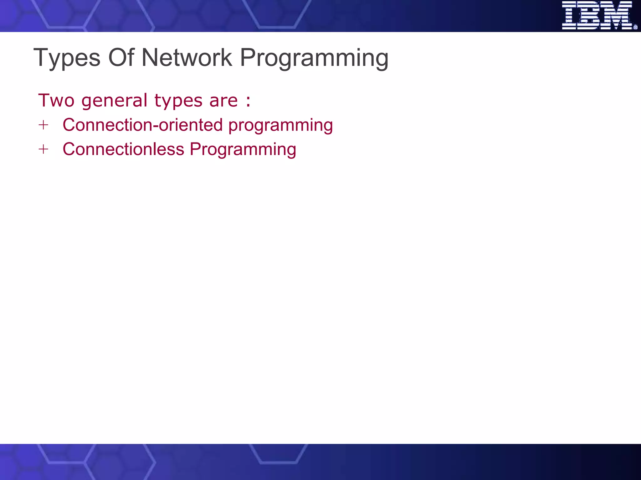 Types Of Network Programming   Two general types are : Connection-oriented programming  Connectionless Programming  