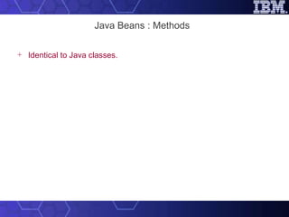 Java Beans : Methods Identical to Java classes. 
