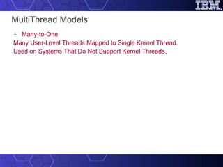 MultiThread Models Many-to-One Many User-Level Threads Mapped to Single Kernel Thread. Used on Systems That Do Not Support Kernel Threads. 