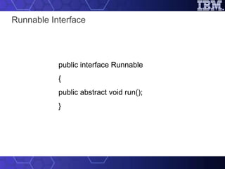 Runnable Interface public interface Runnable { public abstract void run(); } 