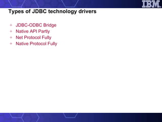 Types of JDBC technology drivers JDBC-ODBC Bridge Native API Partly Net Protocol Fully Native Protocol Fully 