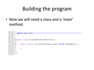 Building the program
• Now we will need a class and a ‘main’
  method.
 
