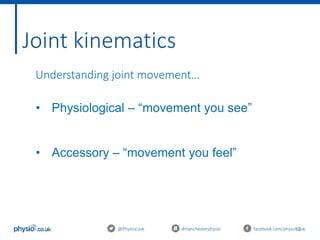 12@Physiocouk #manchesterphysio facebook.com/physiocouk
Joint kinematics
Understanding joint movement…
• Physiological – “movement you see”
• Accessory – “movement you feel”
 