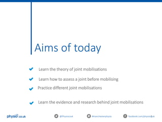 5
Aims of today
@Physiocouk #manchesterphysio facebook.com/physiocouk
Learn the theory of joint mobilisations
Learn how to assess a joint before mobilising
Practice different joint mobilisations
Learn the evidence and research behind joint mobilisations
 