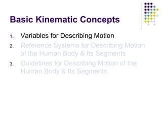 Basic Kinematic Concepts
1.   Variables for Describing Motion
2.   Reference Systems for Describing Motion
     of the Human Body & Its Segments
3.   Guidelines for Describing Motion of the
     Human Body & Its Segments
 