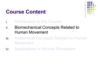 Course Content
I.     Introduction to the Course
II.    Biomechanical Concepts Related to
       Human Movement
III.   Anatomical Concepts Related to Human
       Movement
IV.    Applications in Human Movement
 