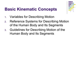 Basic Kinematic Concepts
1.   Variables for Describing Motion
2.   Reference Systems for Describing Motion
     of the Human Body and Its Segments
3.   Guidelines for Describing Motion of the
     Human Body and Its Segments
 