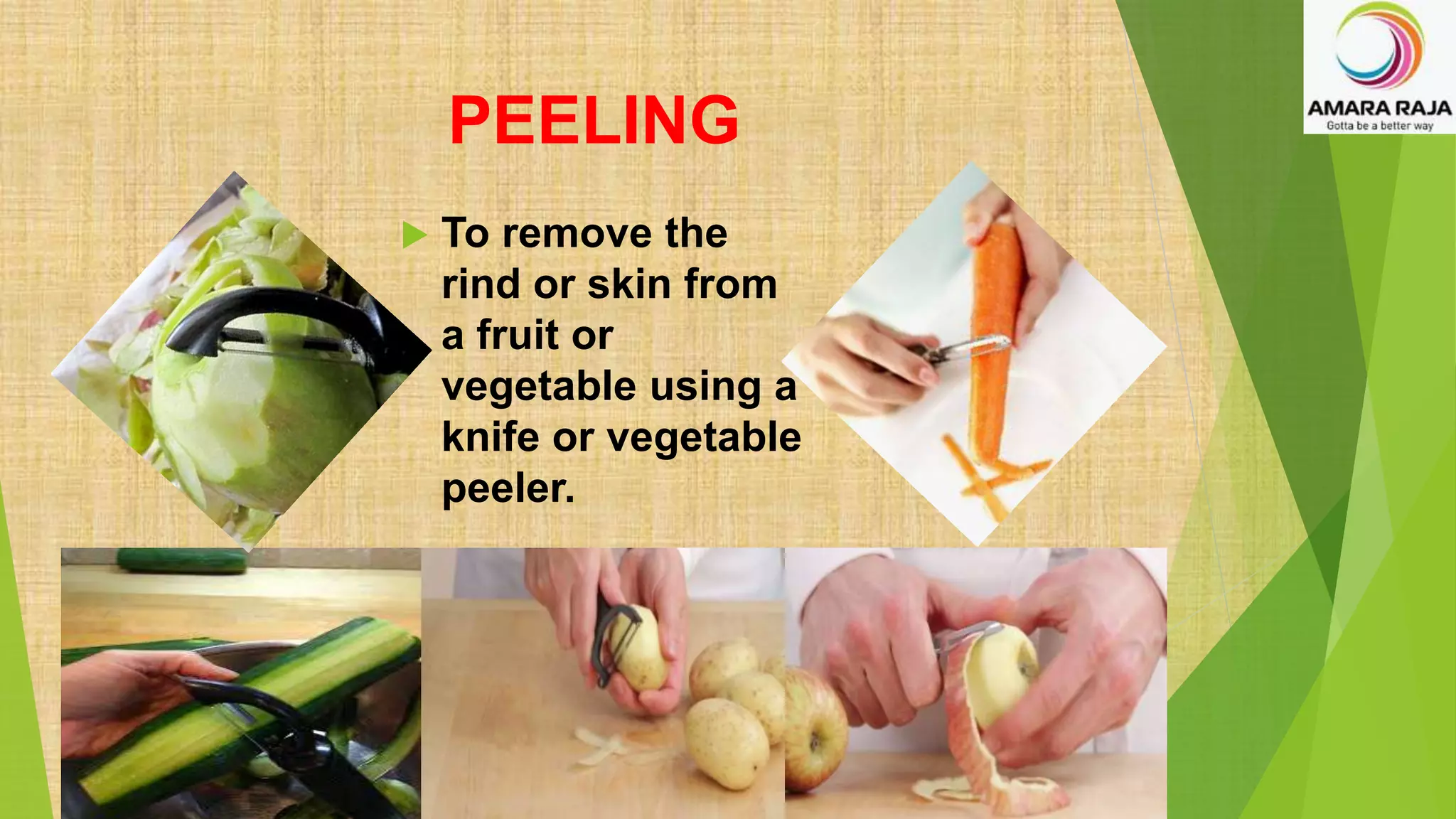PEELING
 To remove the
rind or skin from
a fruit or
vegetable using a
knife or vegetable
peeler.
 