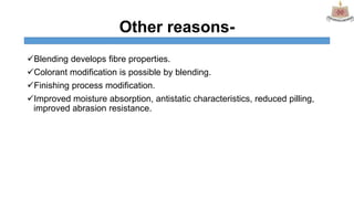 Other reasons-
Blending develops fibre properties.
Colorant modification is possible by blending.
Finishing process mod...