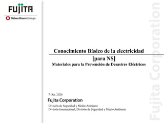 7 Oct. 2020
Conocimiento Básico de la electricidad
[para NS]
Materiales para la Prevención de Desastres Eléctricos
División de Seguridad y Medio Ambiente
División Internacional, División de Seguridad y Medio Ambiente
 