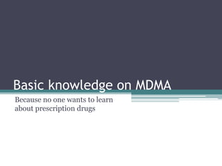 Basic knowledge on MDMA
Because no one wants to learn
about prescription drugs
 