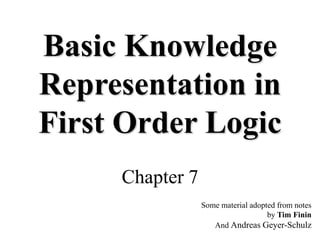 Basic Knowledge
Representation in
First Order Logic
Chapter 7
Some material adopted from notes
by Tim Finin
And Andreas Geyer-Schulz
 