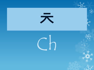 ㅊ
Ch
 