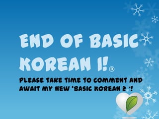 End Of Basic
Korean 1!             ®
Please take time to comment and
await my new ‘Basic Korean 2®’!
 