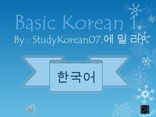 Basic Korean 1         ®


By : StudyKorean07.에 밀 리


        한국어
 