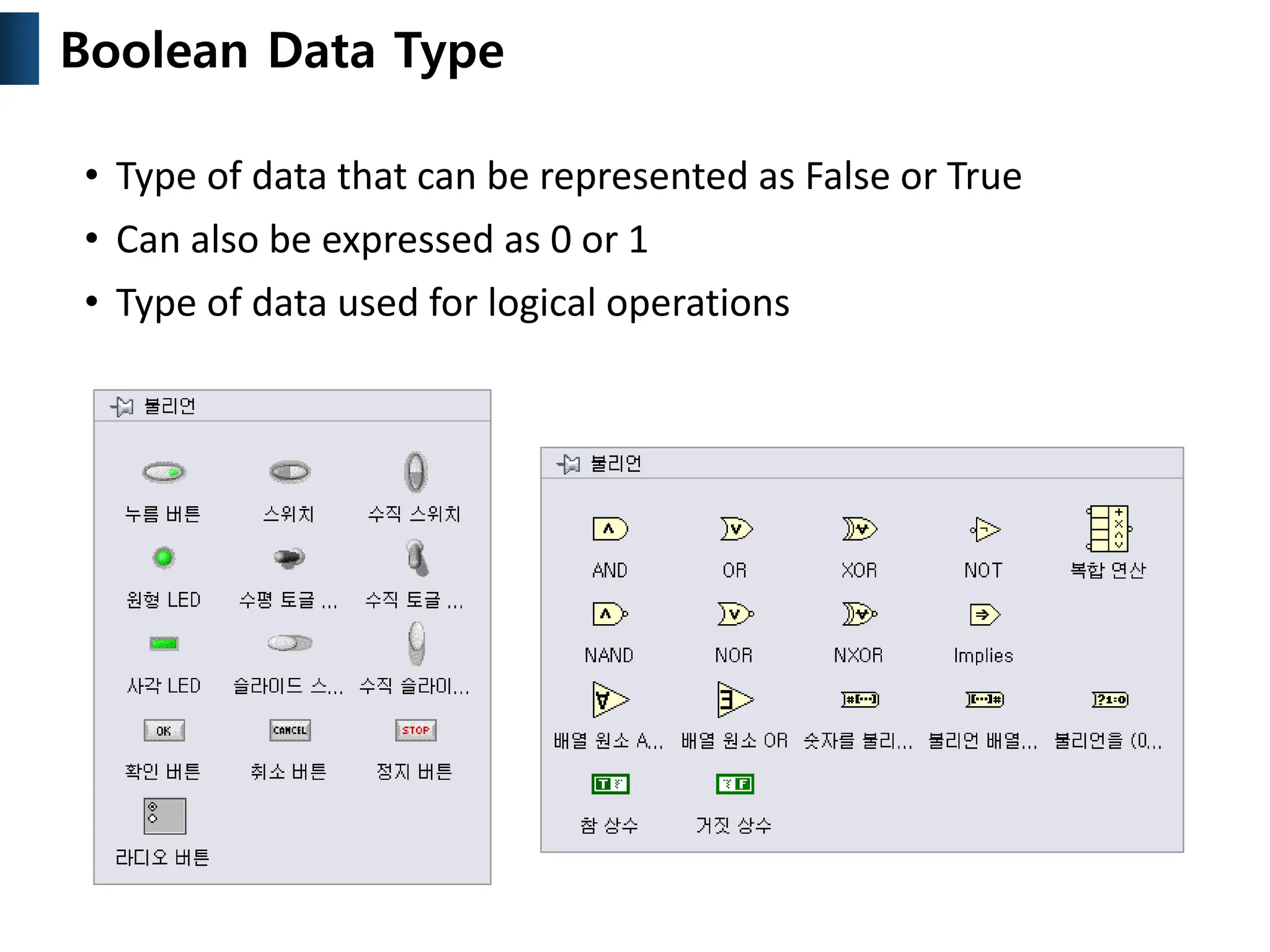 • Type of data that can be represented as False or True
• Can also be expressed as 0 or 1
• Type of data used for logical operations
Boolean Data Type
 