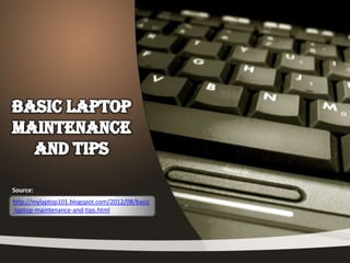 Source:
http://mylaptop101.blogspot.com/2012/08/basic
-laptop-maintenance-and-tips.html
 