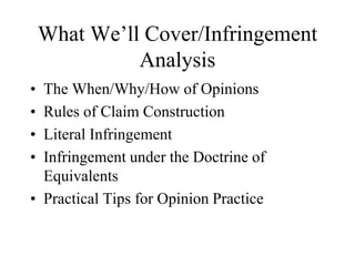 What We’ll Cover/Infringement
Analysis
• The When/Why/How of Opinions
• Rules of Claim Construction
• Literal Infringement
• Infringement under the Doctrine of
Equivalents
• Practical Tips for Opinion Practice
 