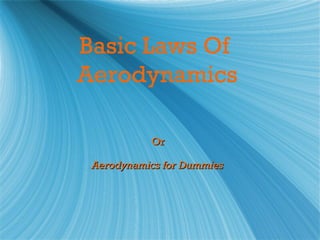 Basic Laws Of
Aerodynamics

           Or

 Aerodynamics for Dummies
 