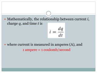  Mathematically, the relationship between current i,
charge q, and time t is
 where current is measured in amperes (A), and
1 ampere = 1 coulomb/second
 