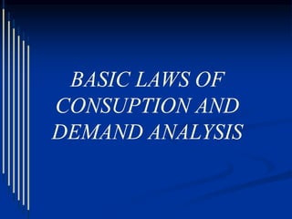 BASIC LAWS OF
CONSUPTION AND
DEMAND ANALYSIS
 