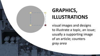 visual images and designs
to illustrate a topic, an issue;
usually a supporting image
of an article; counters
gray area
GRAPHICS,
ILLUSTRATIONS
 