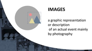 a graphic representation
or description
of an actual event mainly
by photography
IMAGES
 