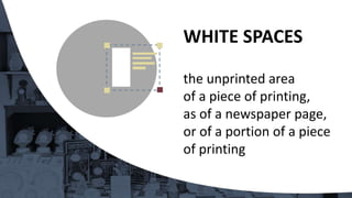the unprinted area
of a piece of printing,
as of a newspaper page,
or of a portion of a piece
of printing
WHITE SPACES
 
