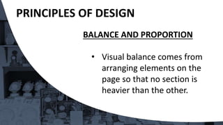 BALANCE AND PROPORTION
• Visual balance comes from
arranging elements on the
page so that no section is
heavier than the other.
PRINCIPLES OF DESIGN
 