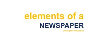 elements of a
NEWSPAPER
Newsletter Production
 