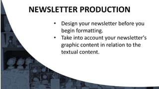 • Design your newsletter before you
begin formatting.
• Take into account your newsletter's
graphic content in relation to the
textual content.
NEWSLETTER PRODUCTION
 