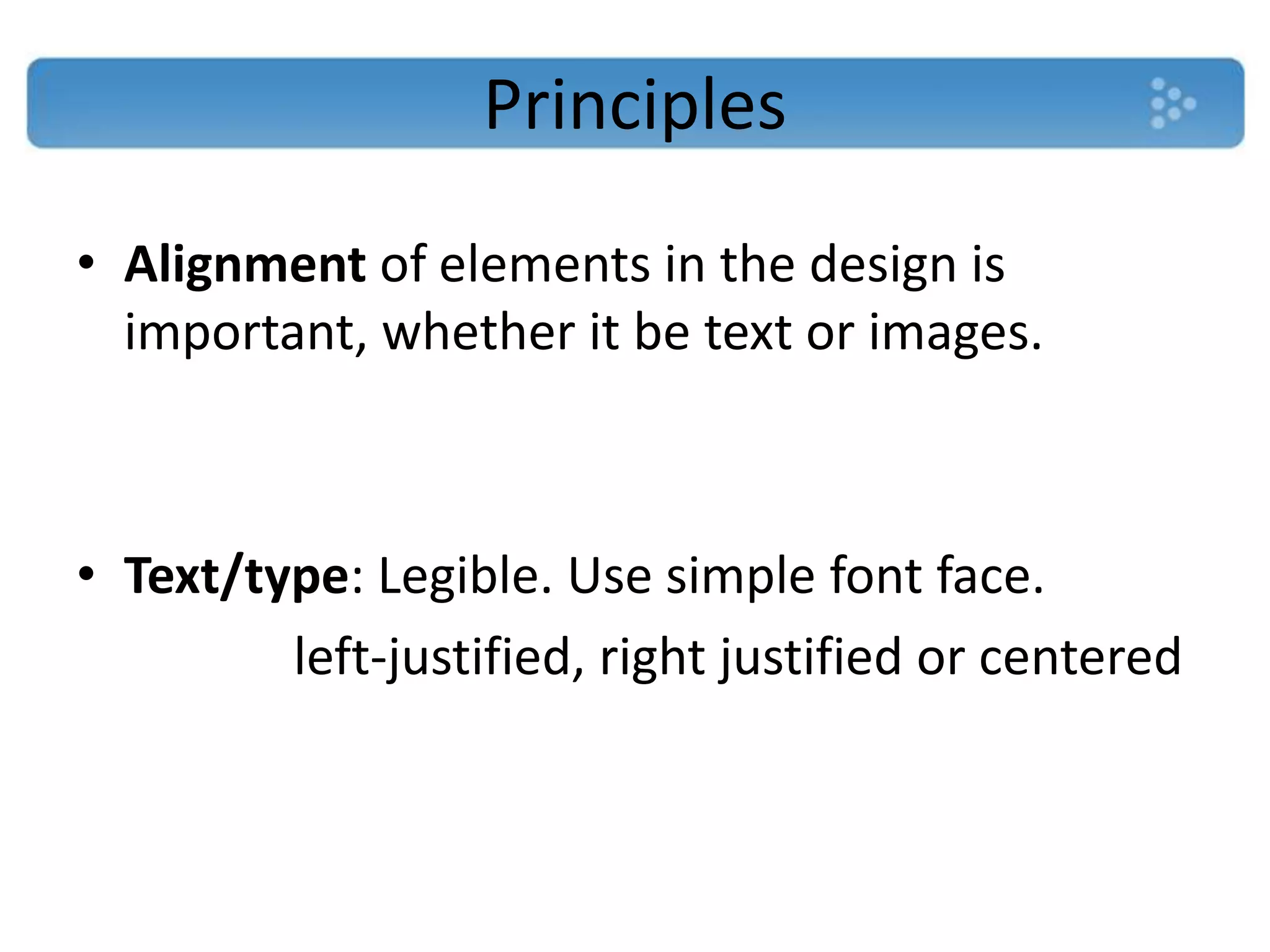 Principles
• Alignment of elements in the design is
  important, whether it be text or images.



• Text/type: Legible. Use simple font face.
         left-justified, right justified or centered
 