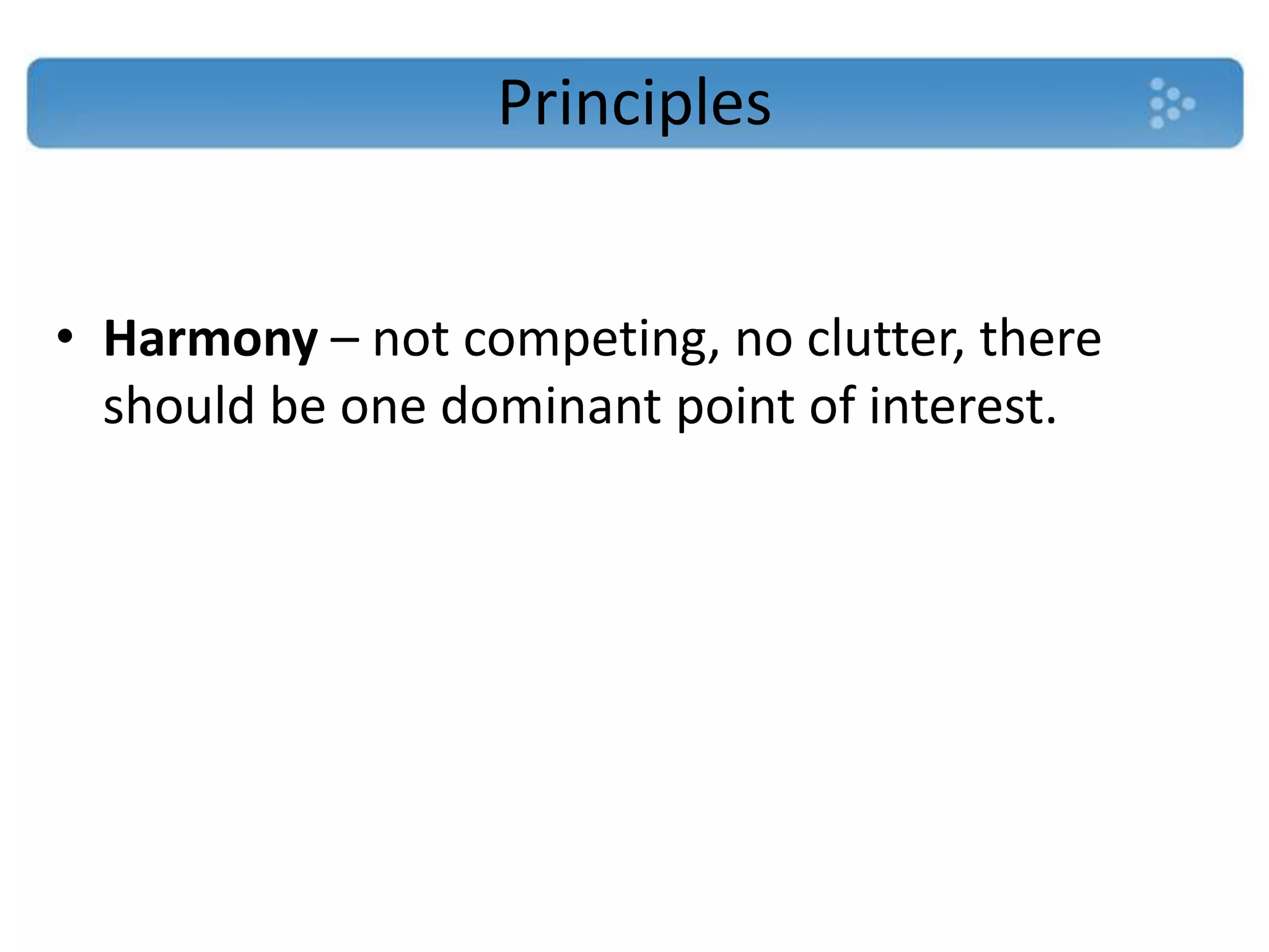 Principles


• Harmony – not competing, no clutter, there
  should be one dominant point of interest.
 