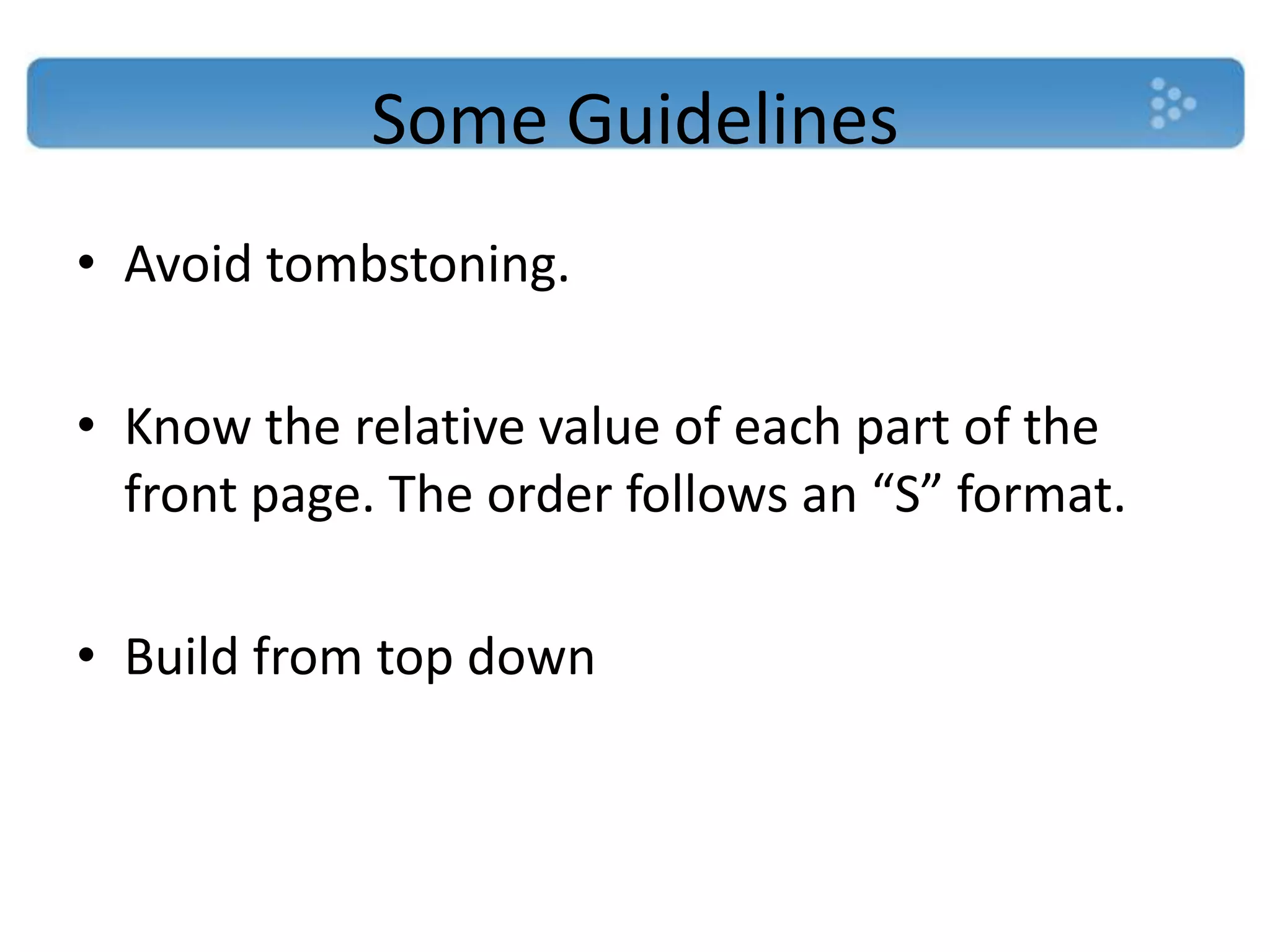 Some Guidelines
• Avoid tombstoning.

• Know the relative value of each part of the
  front page. The order follows an “S” format.

• Build from top down
 
