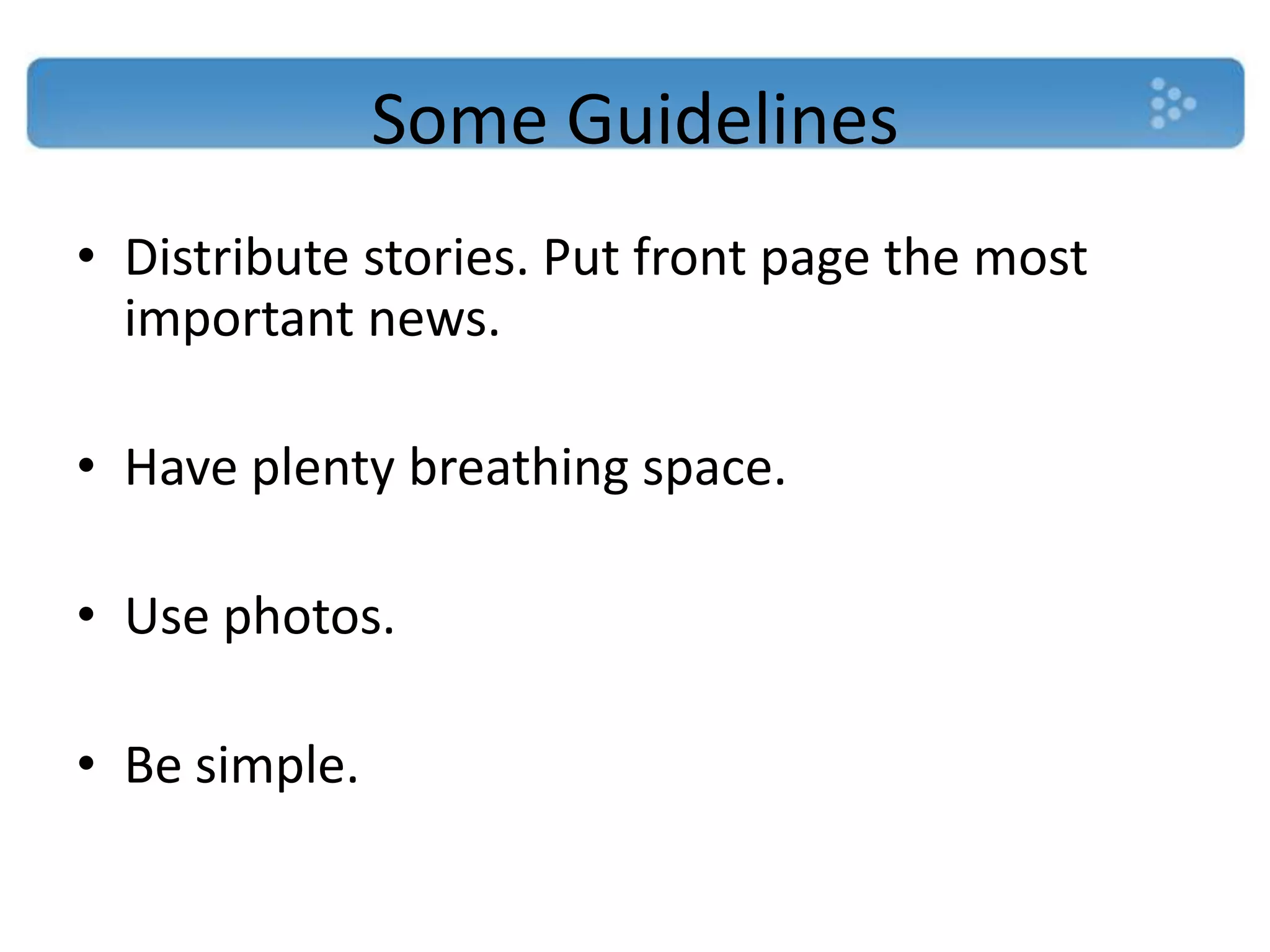 Some Guidelines
• Distribute stories. Put front page the most
  important news.

• Have plenty breathing space.

• Use photos.

• Be simple.
 