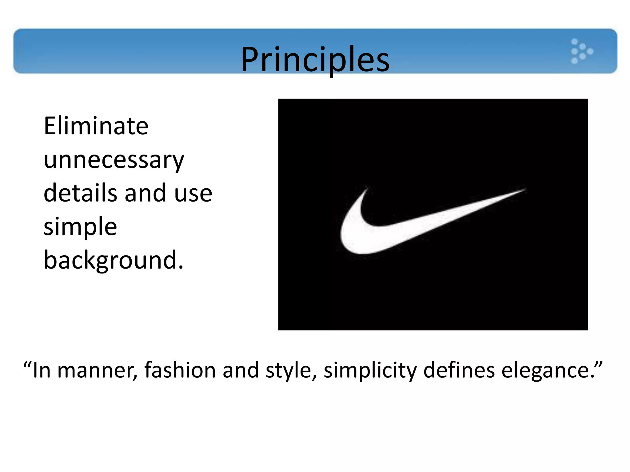 Principles
  Eliminate
  unnecessary
  details and use
  simple
  background.


“In manner, fashion and style, simplicity defines elegance.”
 