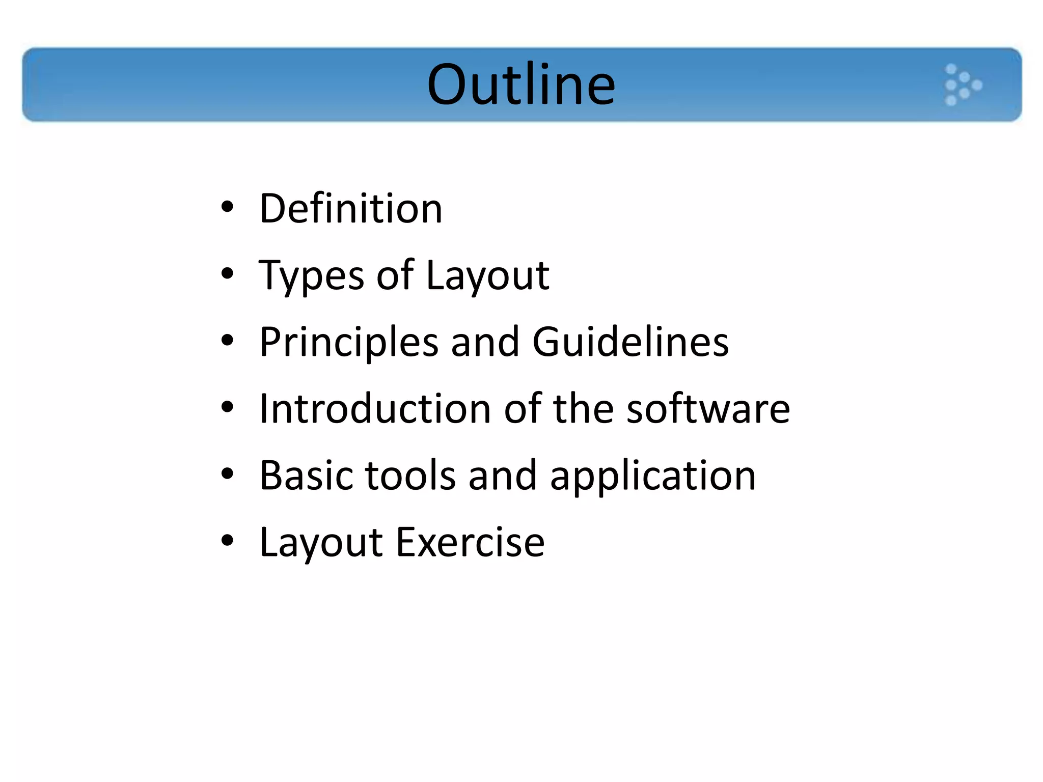 Outline
•   Definition
•   Types of Layout
•   Principles and Guidelines
•   Introduction of the software
•   Basic tools and application
•   Layout Exercise
 