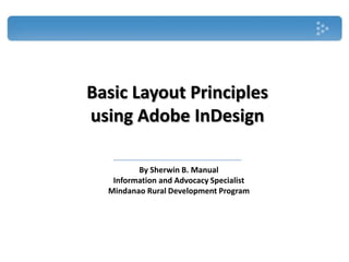 Basic Layout Principles
using Adobe InDesign

         By Sherwin B. Manual
   Information and Advocacy Specialist
  Mindanao Rural Development Program
 
