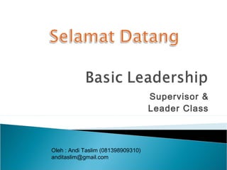 Supervisor &
Leader Class
Oleh : Andi Taslim (081398909310)
anditaslim@gmail.com
 