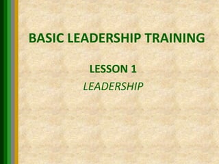 BASIC LEADERSHIP TRAINING
LESSON 1
LEADERSHIP
 