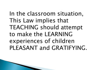 In the classroom situation,
This Law implies that
TEACHING should attempt
to make the LEARNING
experiences of children
PLEASANT and GRATIFYING.
 