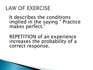It describes the conditions
implied in the saying “ Practice
makes perfect.”

REPETITION of an experience
increases the probability of a
correct response.
 