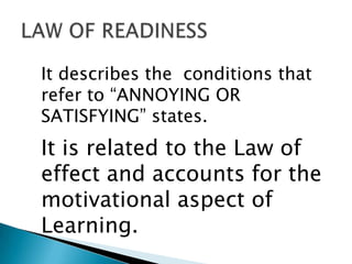 It describes the conditions that
refer to “ANNOYING OR
SATISFYING” states.
It is related to the Law of
effect and accounts for the
motivational aspect of
Learning.
 