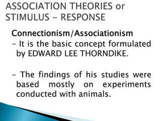 Connectionism/Associationism
- It is the basic concept formulated
 by EDWARD LEE THORNDIKE.

- The findings of his studies were
 based mostly on experiments
 conducted with animals.
 