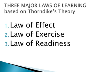 1. Law of Effect
2. Law of Exercise
3. Law of Readiness
 