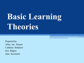 Basic Learning
Theories
Prepared by:
Allen Jay Jimeno
Cathlene Belderol
Irra Magno
Jane Secretaria
 