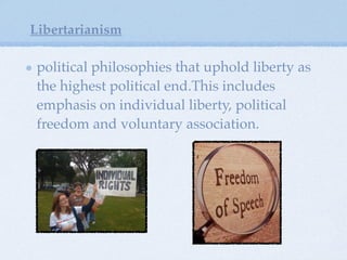 political philosophies that uphold liberty as
the highest political end.This includes
emphasis on individual liberty, political
freedom and voluntary association.
Libertarianism
 