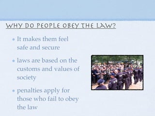 Why do people obey the law?
It makes them feel
safe and secure
laws are based on the
customs and values of
society
penalties apply for
those who fail to obey
the law
 