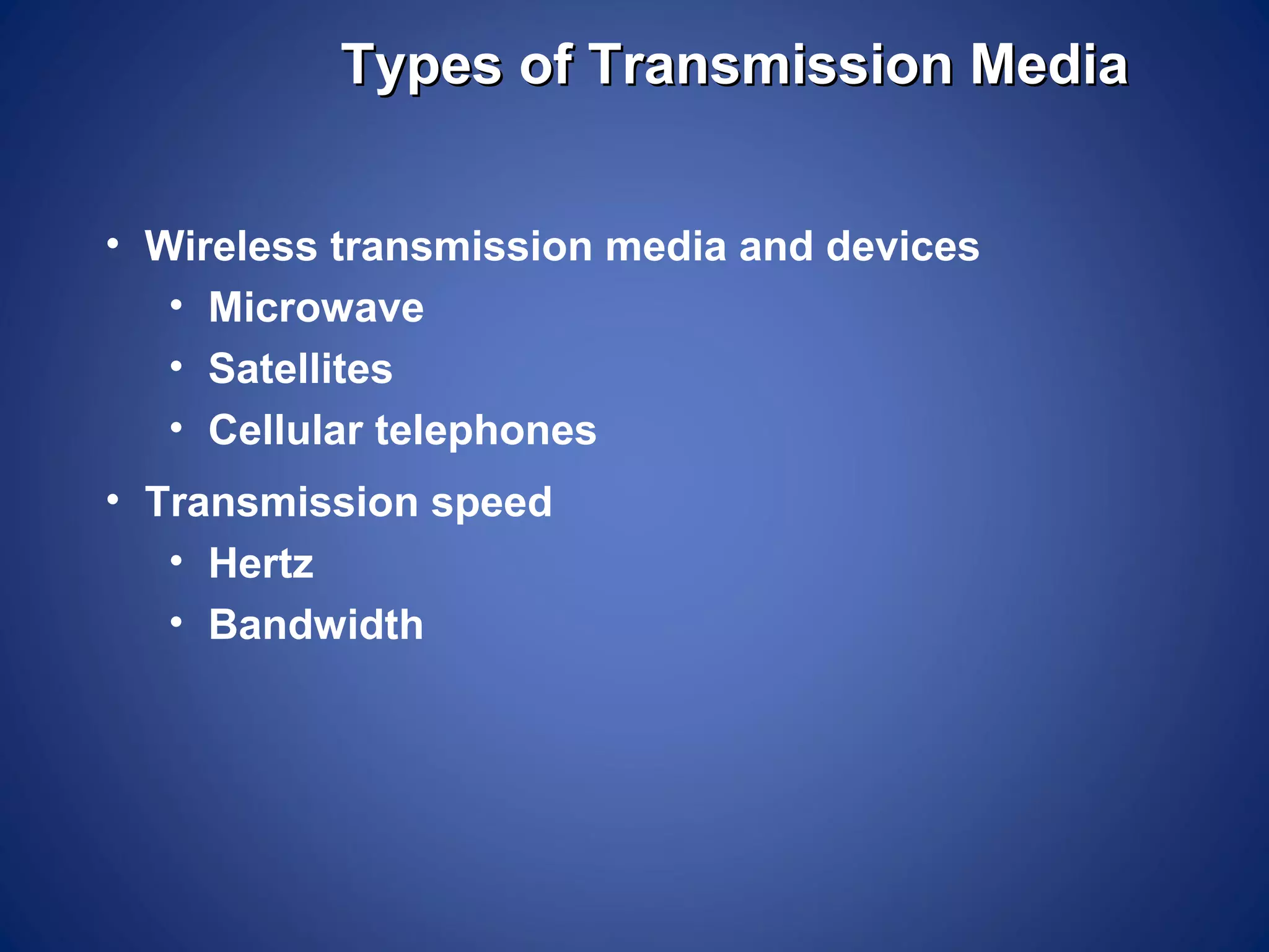 Types of Transmission Media


• Wireless transmission media and devices
   • Microwave
   • Satellites
   • Cellular telephones
• Transmission speed
   • Hertz
   • Bandwidth
 